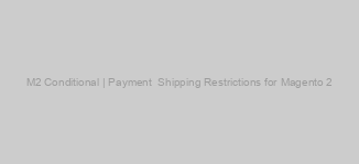 M2 Conditional | Payment & Shipping Restrictions for Magento 2